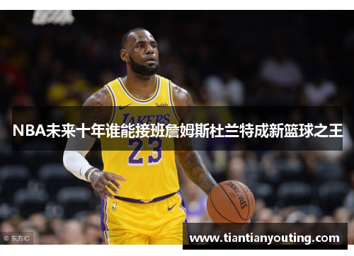 NBA未来十年谁能接班詹姆斯杜兰特成新篮球之王